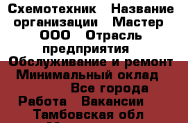 Схемотехник › Название организации ­ Мастер, ООО › Отрасль предприятия ­ Обслуживание и ремонт › Минимальный оклад ­ 70 000 - Все города Работа » Вакансии   . Тамбовская обл.,Моршанск г.